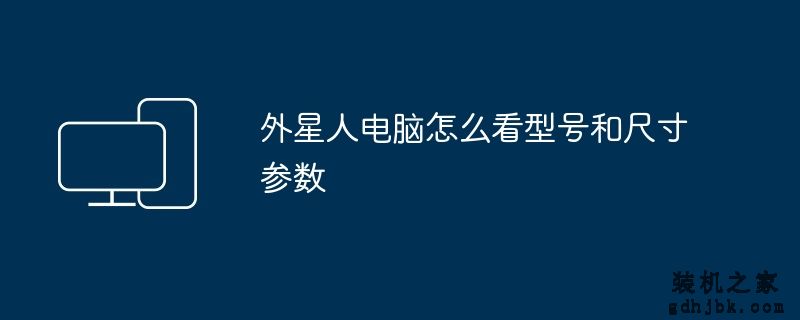 外星人电脑怎么看型号和尺寸参数