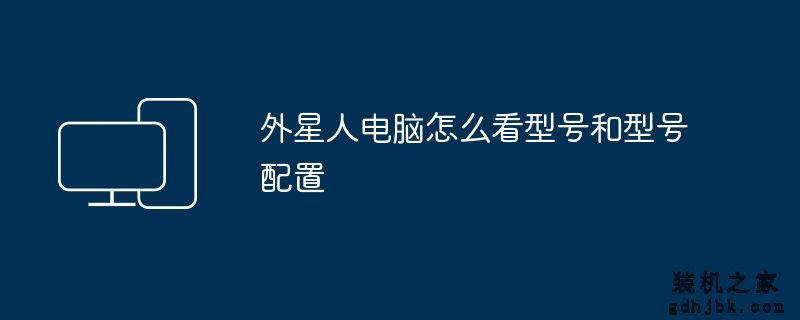 外星人电脑怎么看型号和型号配置
