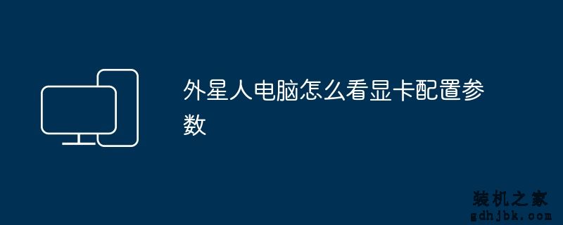 外星人电脑怎么看显卡配置参数