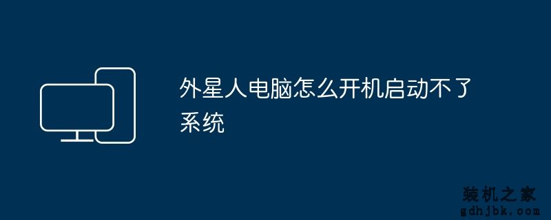 外星人电脑怎么开机启动不了系统
