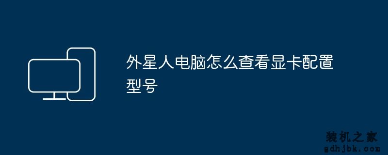 外星人电脑怎么查看显卡配置型号