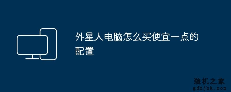 外星人电脑怎么买便宜一点的配置