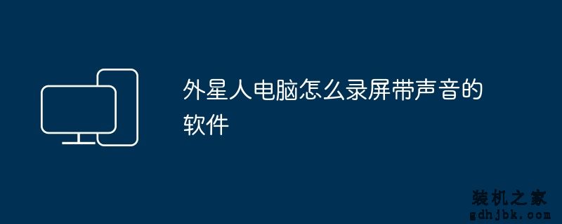 外星人电脑怎么录屏带声音的软件