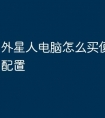 外星人电脑怎么买便宜一点的配置