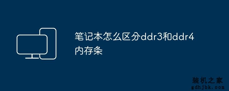 <a href=http://www.gdhjbk.com/tags-146-0.html target=_blank class=infotextkey>笔记本</a>怎么区分ddr3和<a href=http://www.gdhjbk.com/tags-103-0.html target=_blank class=infotextkey>DDR4内存</a>条