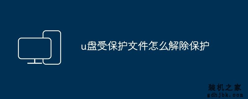 u盘受保护文件怎么解除保护
