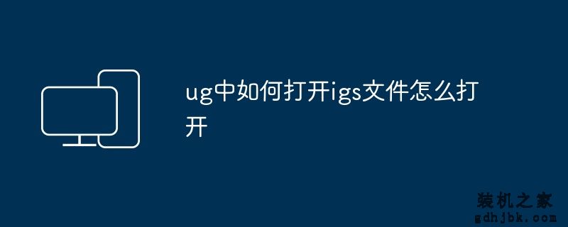 ug中如何打开igs文件怎么打开