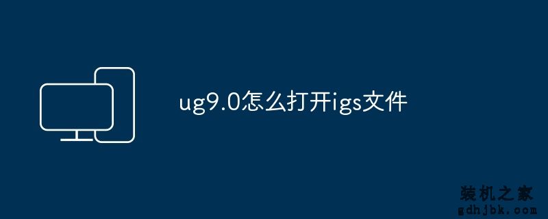 ug9.0怎么打开igs文件