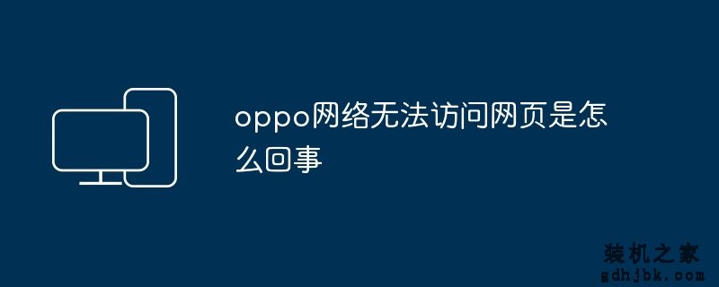 oppo网络无法访问网页是怎么回事