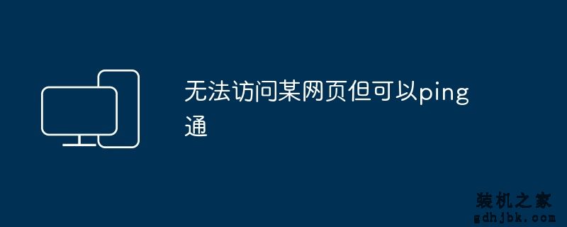无法访问某网页但可以ping通