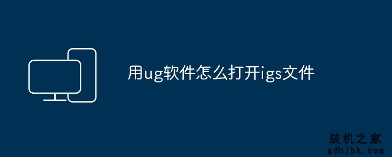 用ug软件怎么打开igs文件