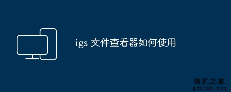 igs 文件查看器如何使用