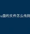 u盘的文件怎么传到电脑