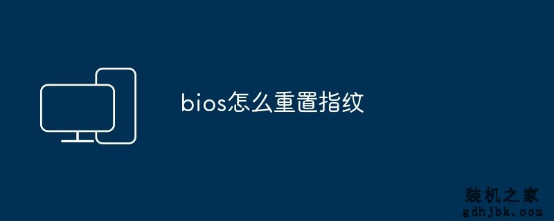 bios怎么重置指纹