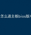 怎么退主板bios版本
