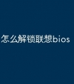怎么解锁联想bios