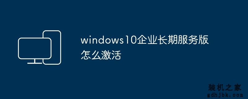 windows10企业长期服务版怎么激活
