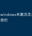 windows未激活怎么设置任务栏