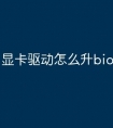显卡驱动怎么升bios