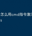 怎么用cmd指令激活windows