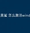 黑鲨 怎么激活windows