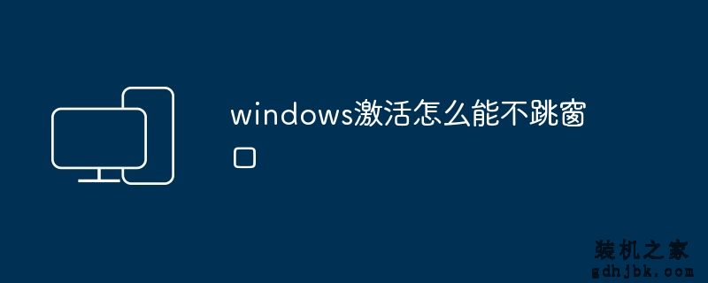 windows激活怎么能不跳窗口
