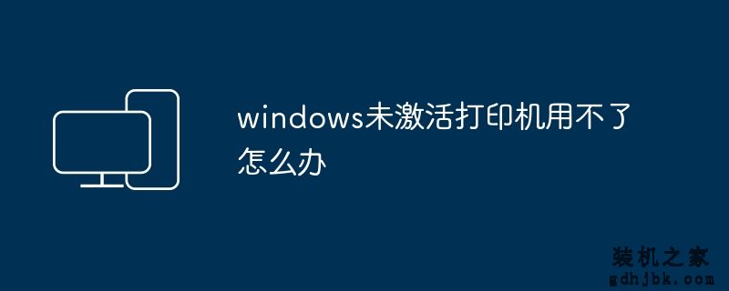 windows未激活打印机用不了怎么办