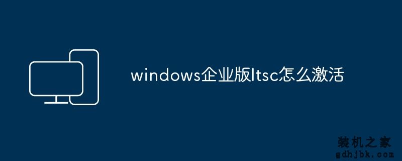 windows企业版ltsc怎么激活