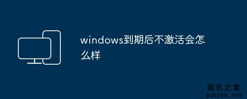 windows到期后不激活会怎么样