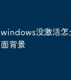 windows没激活怎么设置桌面背景