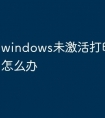 windows未激活打印机用不了怎么办