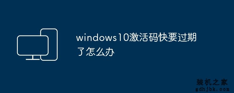 windows10激活码快要过期了怎么办