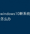 windows10新系统激活不了怎么办