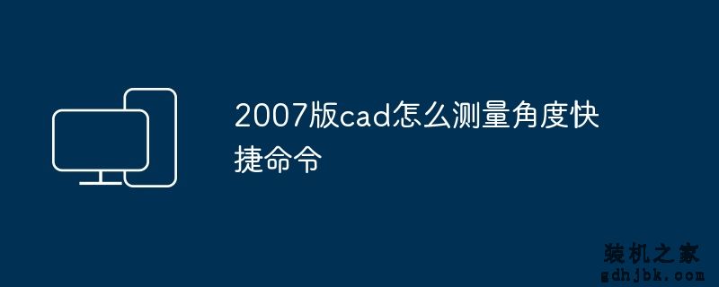 2007版cad怎么测量角度快捷命令