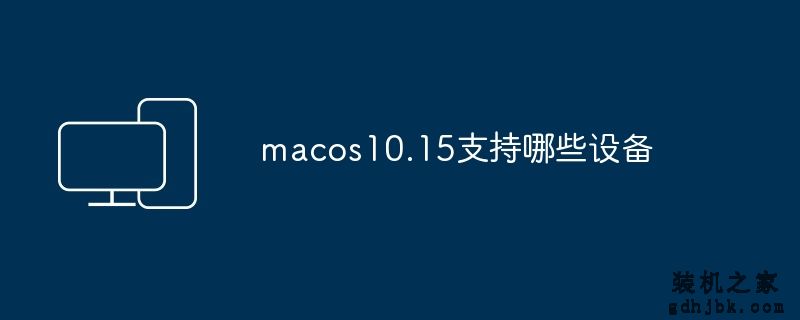 macos10.15支持哪些设备