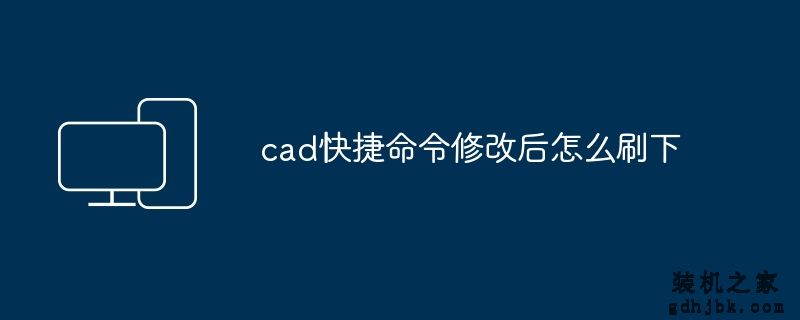 cad快捷命令修改后怎么刷下