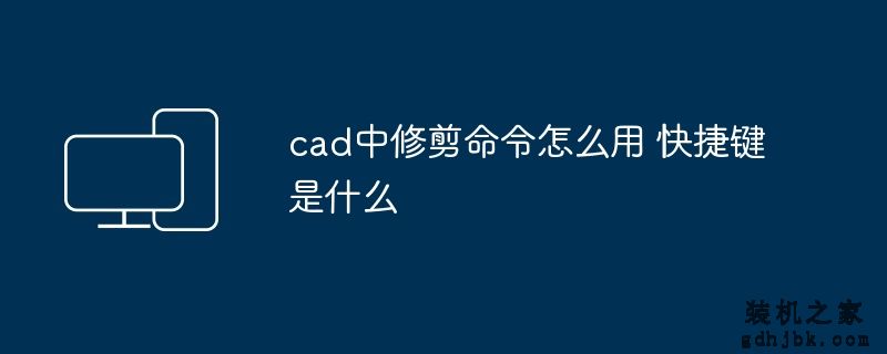 cad中修剪命令怎么用 快捷键是什么