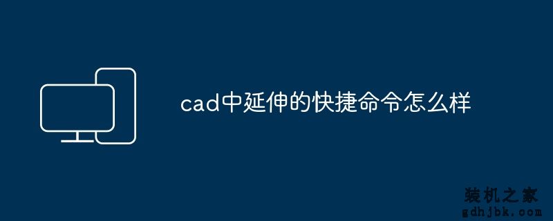 cad中延伸的快捷命令怎么样
