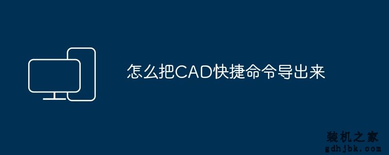 怎么把CAD快捷命令导出来
