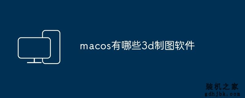 macos有哪些3d制图软件