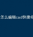 怎么编辑cad快捷命令