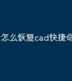 怎么恢复cad快捷命令