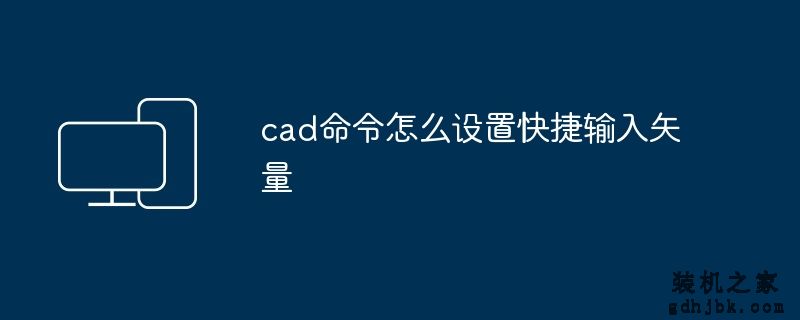 cad命令怎么设置快捷输入矢量