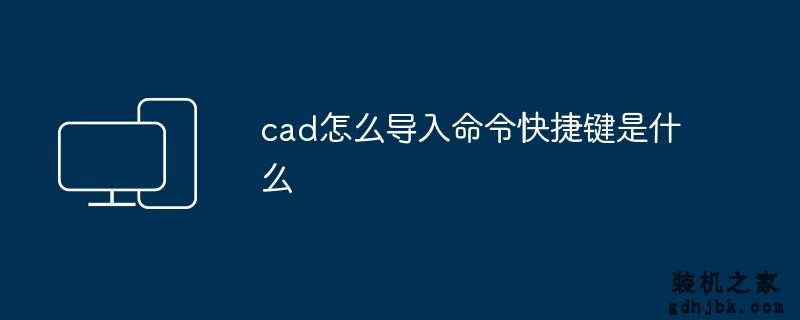 cad怎么导入命令快捷键是什么