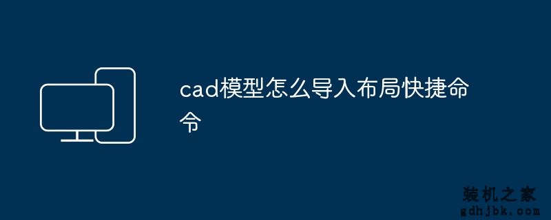 cad模型怎么导入布局快捷命令