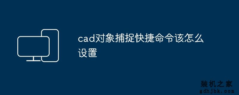 cad对象捕捉快捷命令该怎么设置