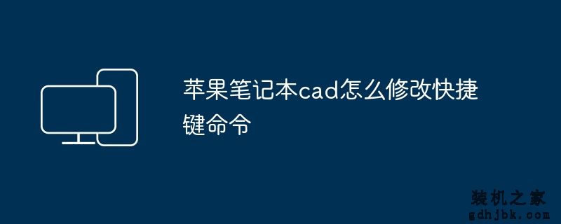 苹果<a href=http://www.gdhjbk.com/tags-146-0.html target=_blank class=infotextkey>笔记本</a>cad怎么修改快捷键命令