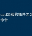 cad加载的插件怎么知道快捷命令