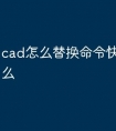 cad怎么替换命令快捷键是什么