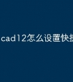 cad12怎么设置快捷命令